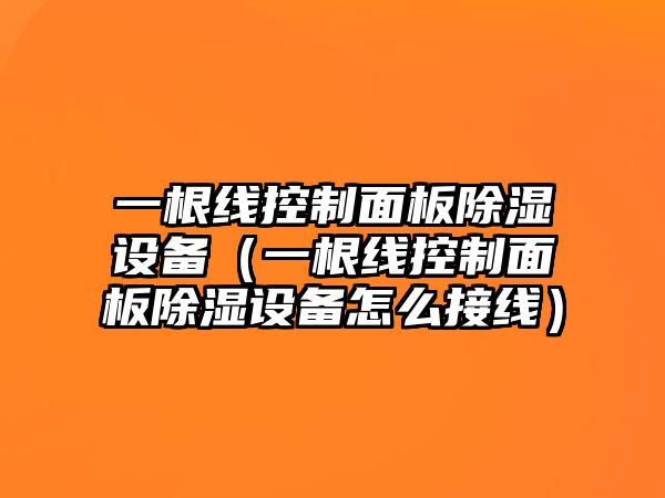 一根線(xiàn)控制面板除濕設備（一根線(xiàn)控制面板除濕設備怎么接線(xiàn)）