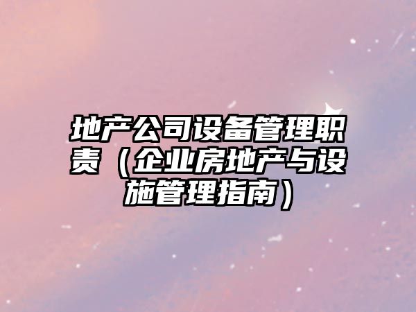 地產(chǎn)公司設備管理職責（企業(yè)房地產(chǎn)與設施管理指南）