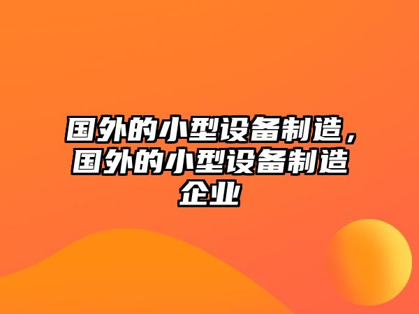 國外的小型設備制造，國外的小型設備制造企業(yè)