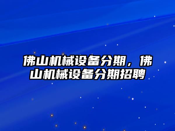 佛山機械設備分期，佛山機械設備分期招聘