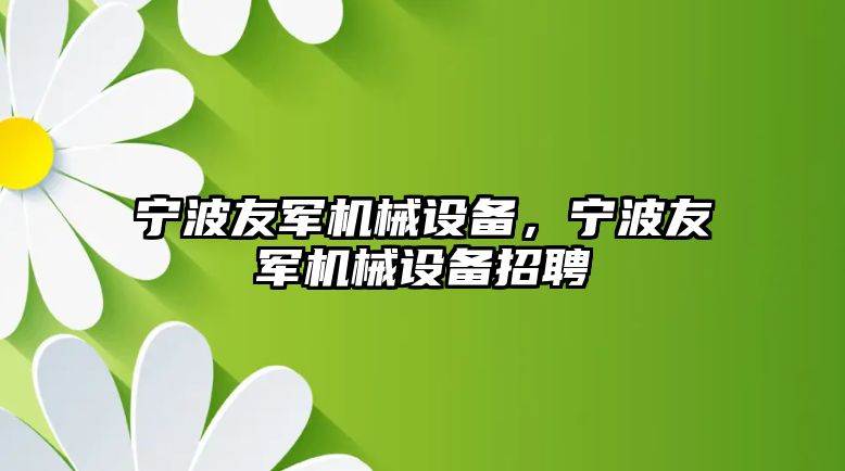 寧波友軍機械設備，寧波友軍機械設備招聘