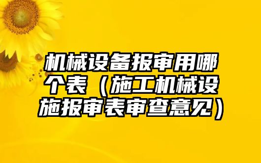 機械設備報審用哪個(gè)表（施工機械設施報審表審查意見(jiàn)）