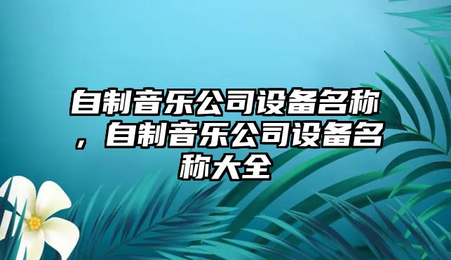 自制音樂(lè )公司設備名稱(chēng)，自制音樂(lè )公司設備名稱(chēng)大全