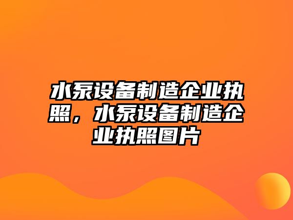 水泵設備制造企業(yè)執照，水泵設備制造企業(yè)執照圖片