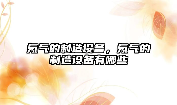 氖氣的制造設備，氖氣的制造設備有哪些