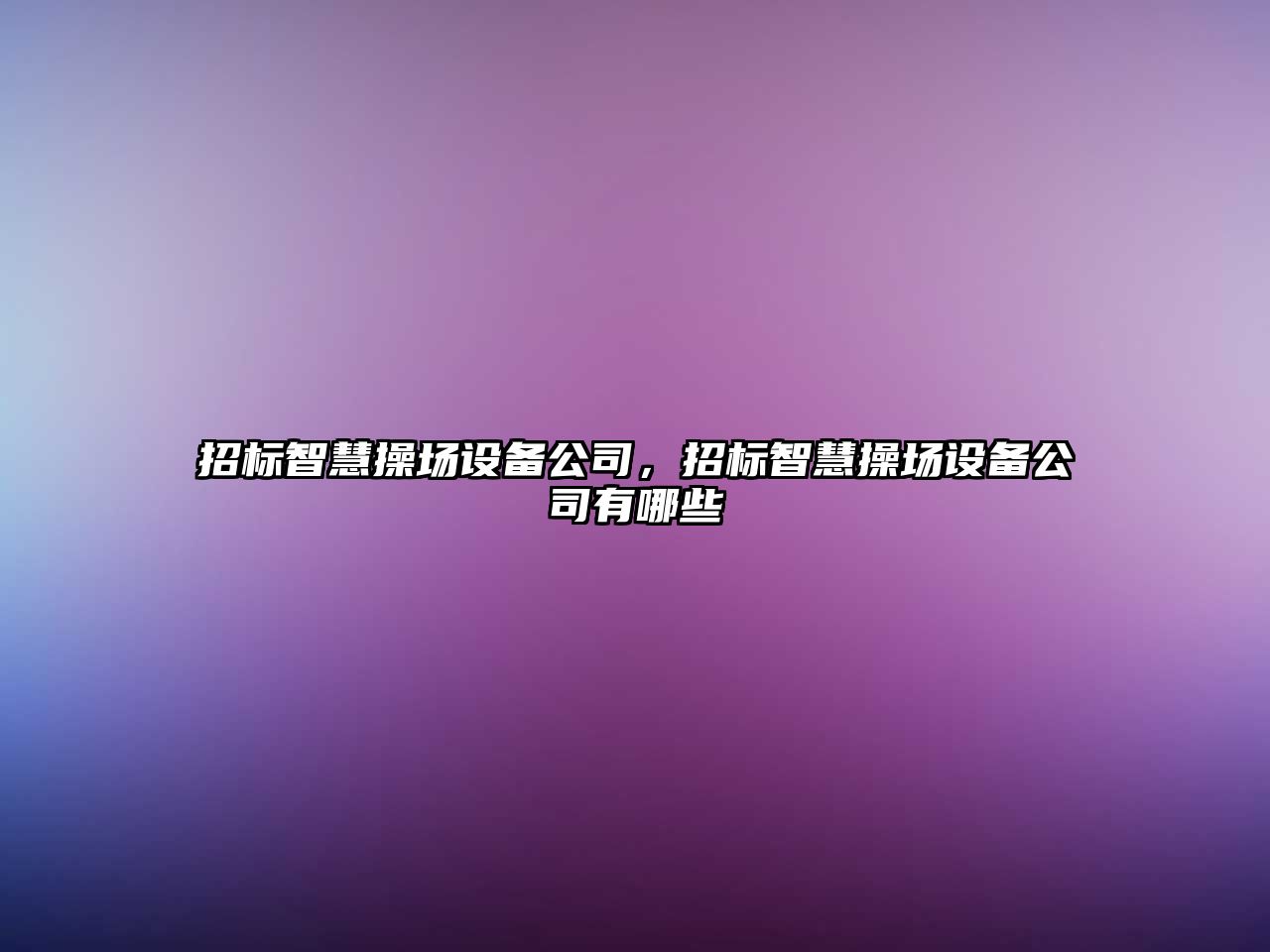 招標智慧操場(chǎng)設備公司，招標智慧操場(chǎng)設備公司有哪些