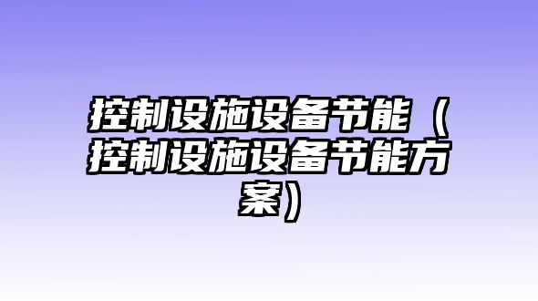 控制設施設備節能（控制設施設備節能方案）