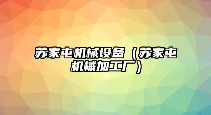 蘇家屯機械設備（蘇家屯機械加工廠(chǎng)）