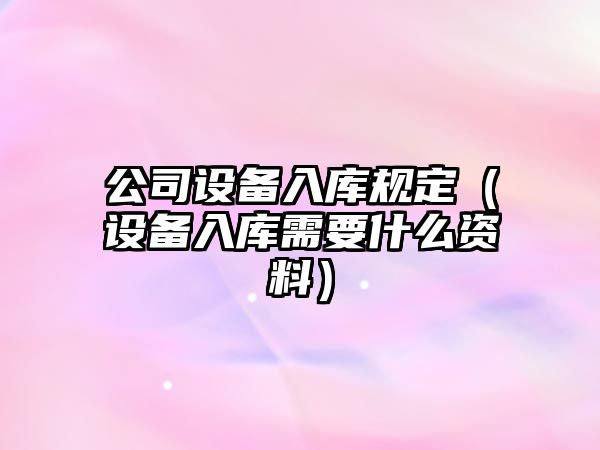公司設備入庫規定（設備入庫需要什么資料）