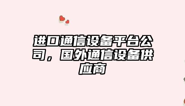 進(jìn)口通信設備平臺公司，國外通信設備供應商