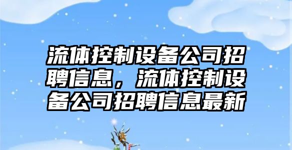 流體控制設備公司招聘信息，流體控制設備公司招聘信息最新