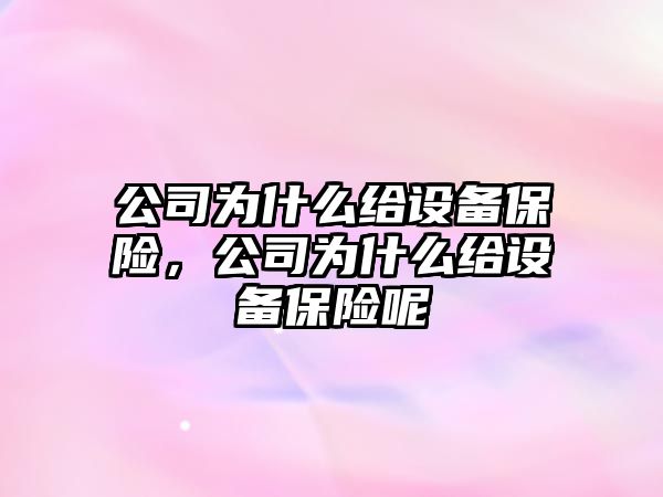 公司為什么給設備保險，公司為什么給設備保險呢