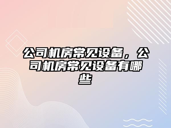 公司機房常見(jiàn)設備，公司機房常見(jiàn)設備有哪些