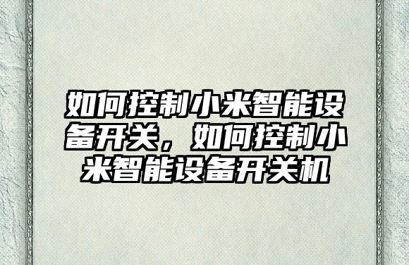 如何控制小米智能設備開(kāi)關(guān)，如何控制小米智能設備開(kāi)關(guān)機
