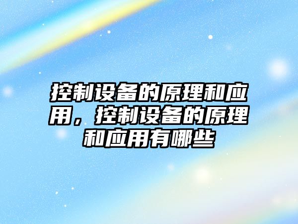 控制設備的原理和應用，控制設備的原理和應用有哪些