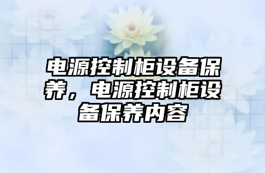 電源控制柜設備保養，電源控制柜設備保養內容