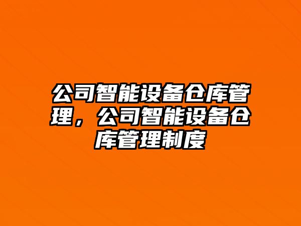公司智能設備倉庫管理，公司智能設備倉庫管理制度