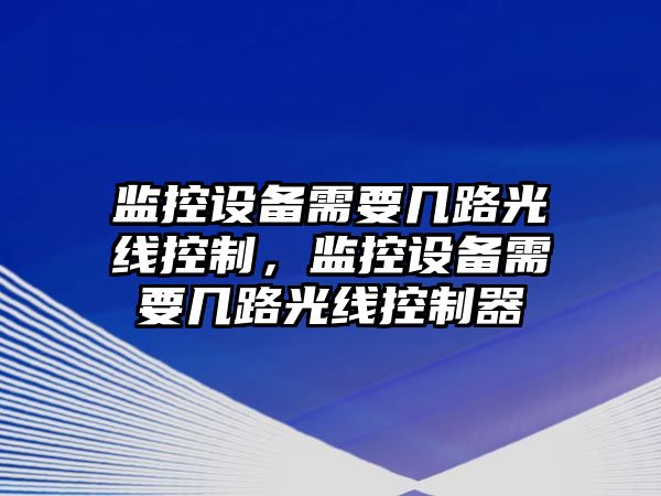 監控設備需要幾路光線(xiàn)控制，監控設備需要幾路光線(xiàn)控制器