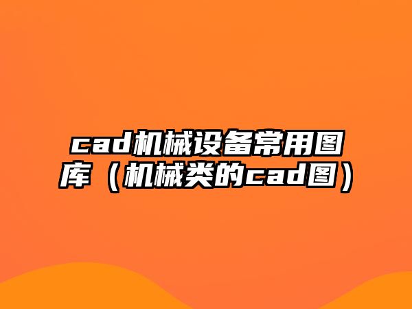 cad機械設備常用圖庫（機械類(lèi)的cad圖）
