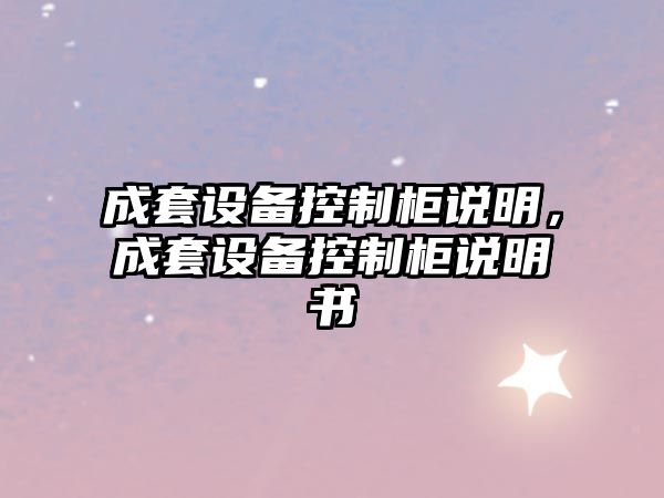 成套設備控制柜說(shuō)明，成套設備控制柜說(shuō)明書(shū)