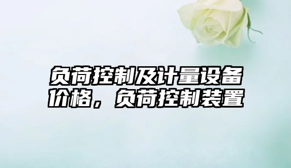負荷控制及計量設備價(jià)格，負荷控制裝置
