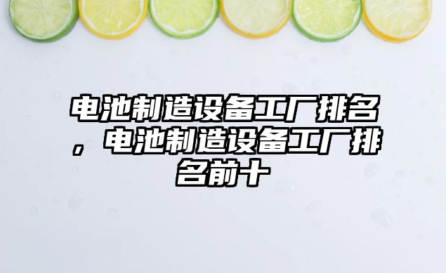 電池制造設備工廠(chǎng)排名，電池制造設備工廠(chǎng)排名前十
