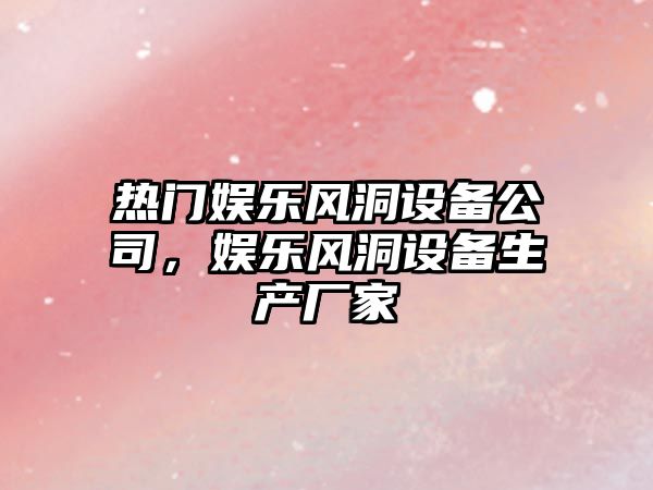 熱門(mén)娛樂(lè )風(fēng)洞設備公司，娛樂(lè )風(fēng)洞設備生產(chǎn)廠(chǎng)家
