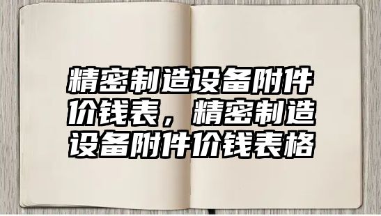 精密制造設備附件價(jià)錢(qián)表，精密制造設備附件價(jià)錢(qián)表格