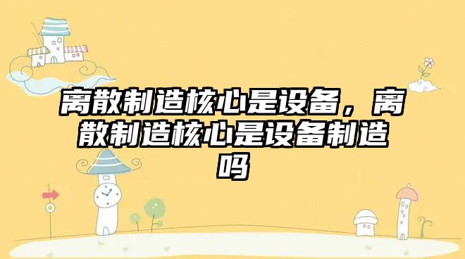 離散制造核心是設備，離散制造核心是設備制造嗎