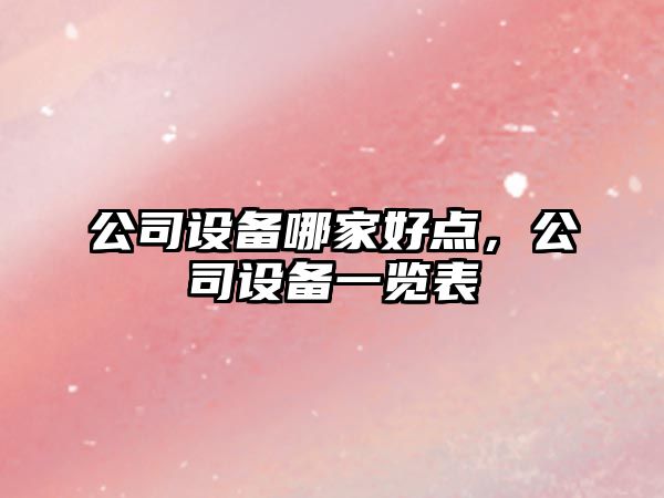 公司設備哪家好點(diǎn)，公司設備一覽表