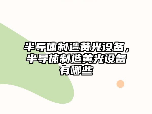 半導體制造黃光設備，半導體制造黃光設備有哪些