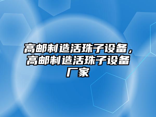 高郵制造活珠子設備，高郵制造活珠子設備廠(chǎng)家