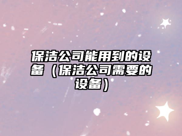 保潔公司能用到的設備（保潔公司需要的設備）