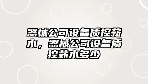 器械公司設備質(zhì)控薪水，器械公司設備質(zhì)控薪水多少