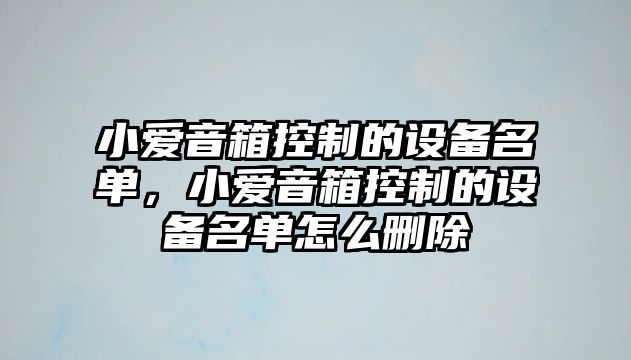 小愛(ài)音箱控制的設備名單，小愛(ài)音箱控制的設備名單怎么刪除
