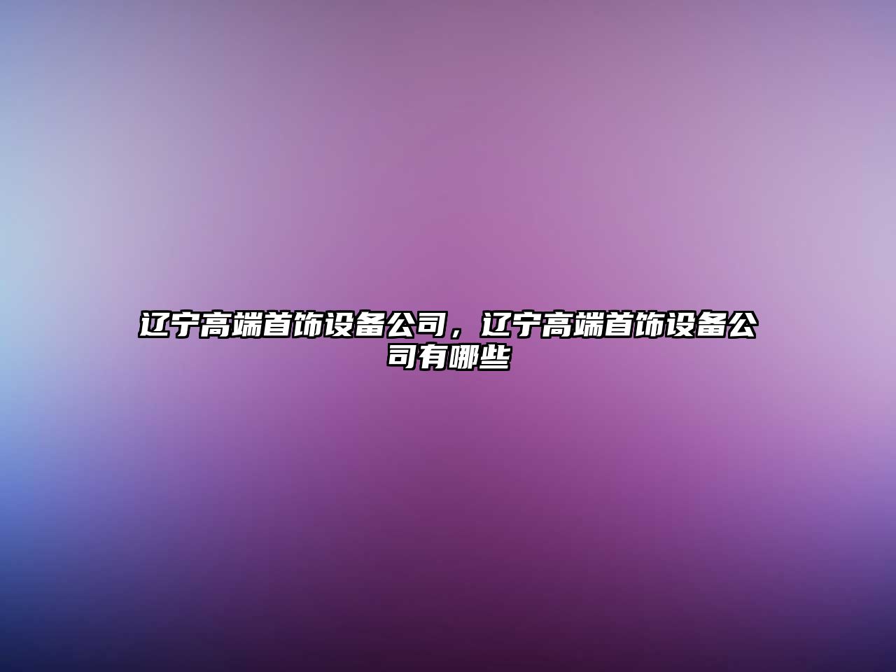 遼寧高端首飾設備公司，遼寧高端首飾設備公司有哪些