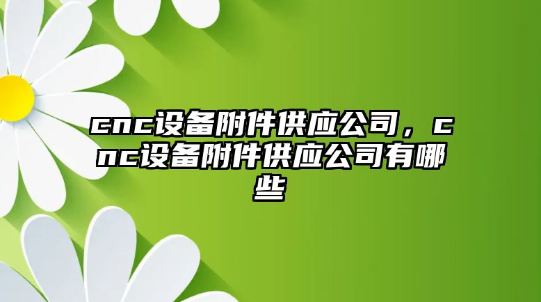 cnc設備附件供應公司，cnc設備附件供應公司有哪些