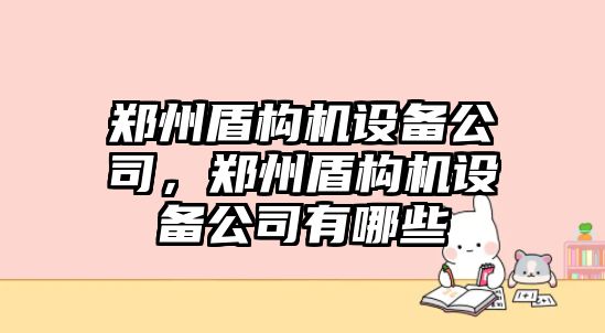 鄭州盾構機設備公司，鄭州盾構機設備公司有哪些