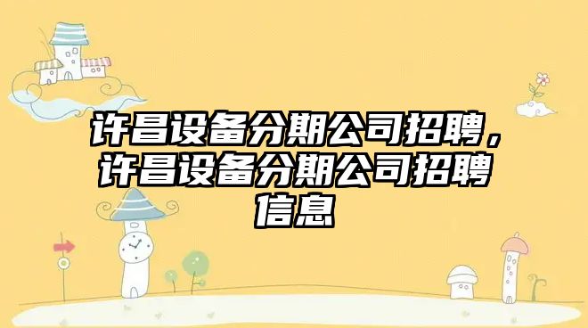 許昌設備分期公司招聘，許昌設備分期公司招聘信息
