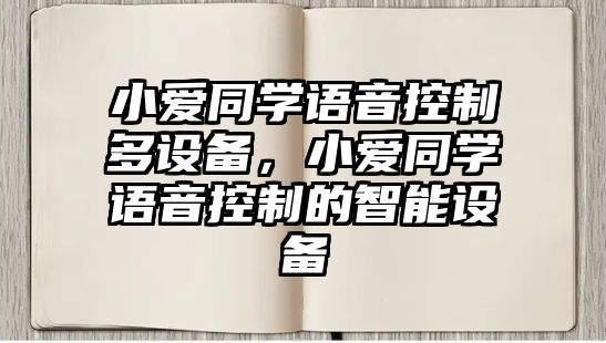 小愛(ài)同學(xué)語(yǔ)音控制多設備，小愛(ài)同學(xué)語(yǔ)音控制的智能設備