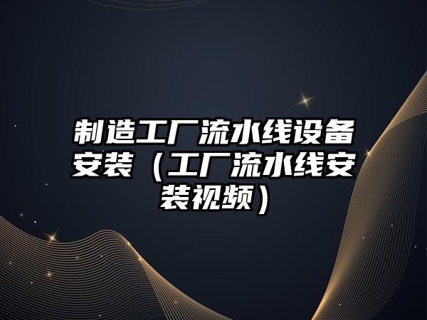 制造工廠(chǎng)流水線(xiàn)設備安裝（工廠(chǎng)流水線(xiàn)安裝視頻）