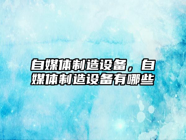自媒體制造設備，自媒體制造設備有哪些