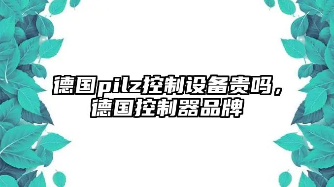 德國pilz控制設備貴嗎，德國控制器品牌