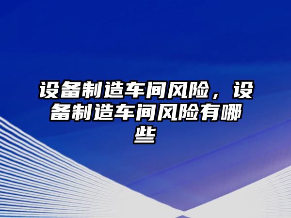 設備制造車(chē)間風(fēng)險，設備制造車(chē)間風(fēng)險有哪些