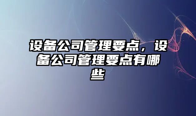 設備公司管理要點(diǎn)，設備公司管理要點(diǎn)有哪些
