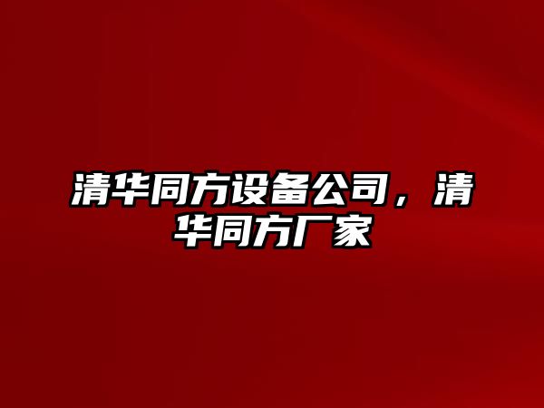 清華同方設備公司，清華同方廠(chǎng)家