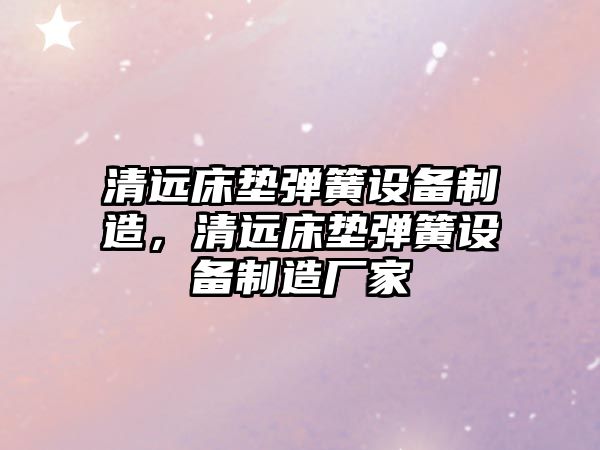 清遠床墊彈簧設備制造，清遠床墊彈簧設備制造廠(chǎng)家