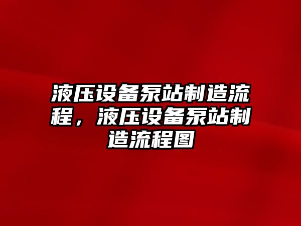 液壓設備泵站制造流程，液壓設備泵站制造流程圖