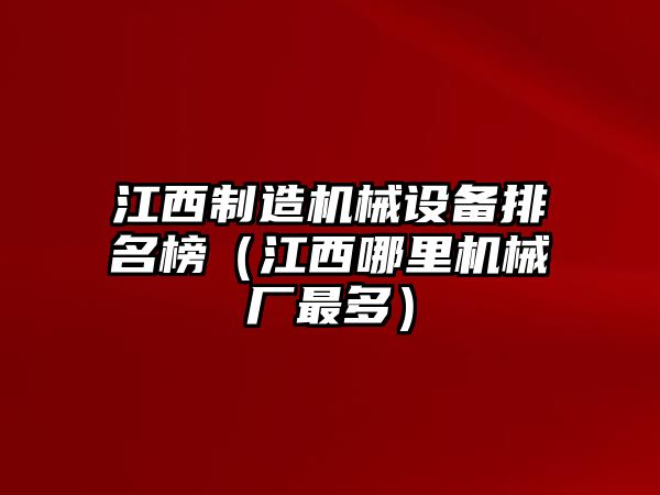 江西制造機械設備排名榜（江西哪里機械廠(chǎng)最多）