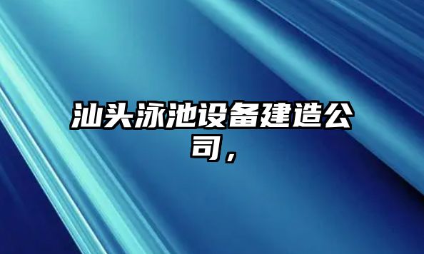 汕頭泳池設備建造公司，